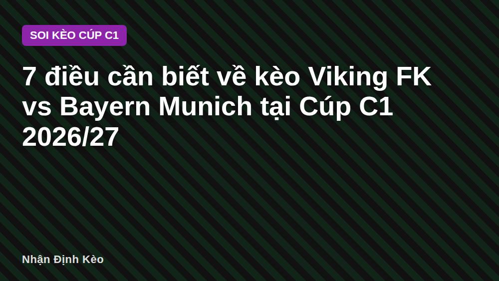 7 điều cần biết về kèo Viking FK vs Bayern Munich tại Cúp C1 2026/27